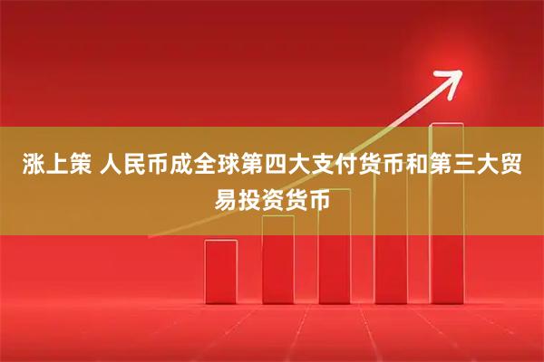 涨上策 人民币成全球第四大支付货币和第三大贸易投资货币