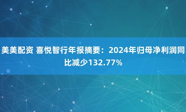 美美配资 喜悦智行年报摘要：2024年归母净利润同比减少132.77%