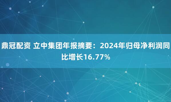 鼎冠配资 立中集团年报摘要：2024年归母净利润同比增长16.77%