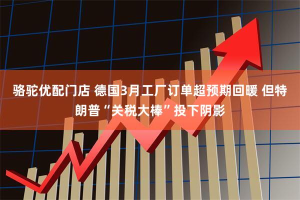 骆驼优配门店 德国3月工厂订单超预期回暖 但特朗普“关税大棒”投下阴影
