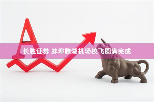 长胜证券 蚌埠滕湖机场校飞圆满完成