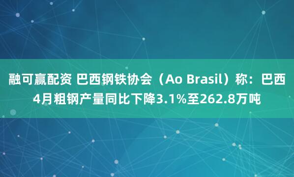 融可赢配资 巴西钢铁协会（Ao Brasil）称：巴西4月粗钢产量同比下降3.1%至262.8万吨