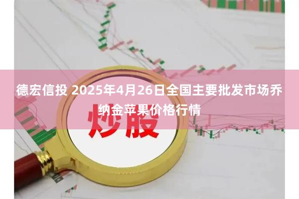 德宏信投 2025年4月26日全国主要批发市场乔纳金苹果价格行情