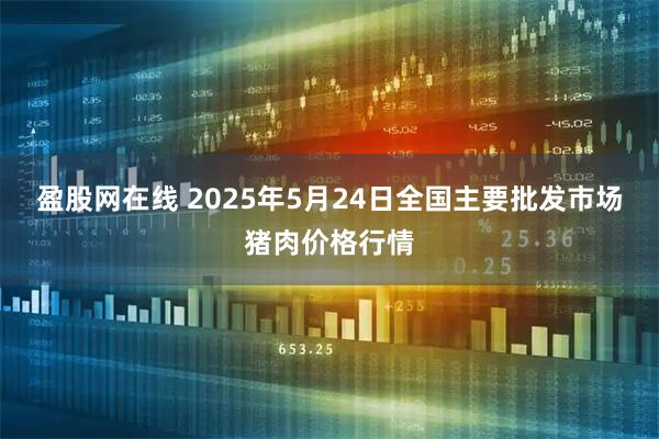盈股网在线 2025年5月24日全国主要批发市场猪肉价格行情