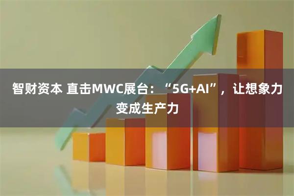 智财资本 直击MWC展台：“5G+AI”，让想象力变成生产力