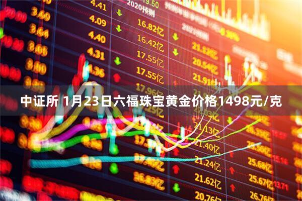 中证所 1月23日六福珠宝黄金价格1498元/克
