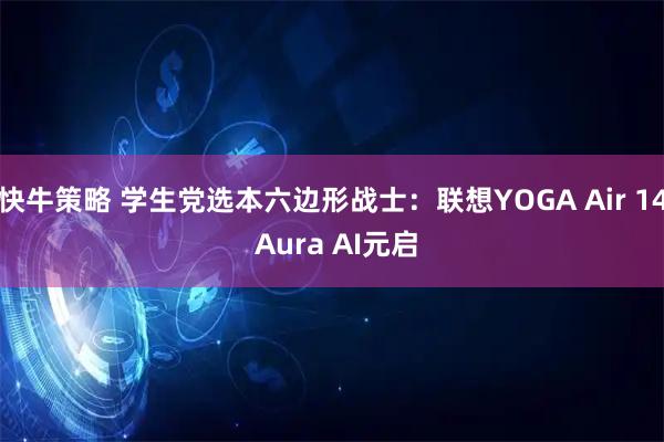 快牛策略 学生党选本六边形战士：联想YOGA Air 14 Aura AI元启