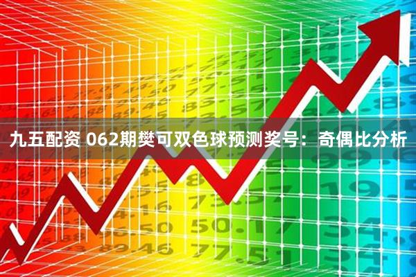 九五配资 062期樊可双色球预测奖号：奇偶比分析